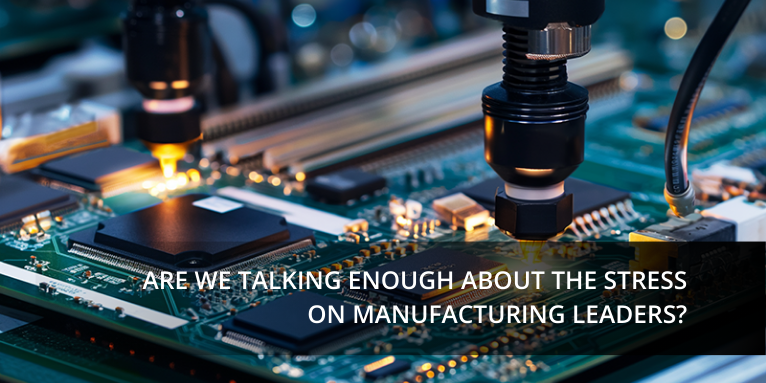 Are We Talking Enough About the Stress on Manufacturing Leaders?